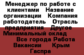 Менеджер по работе с клиентами › Название организации ­ Компания-работодатель › Отрасль предприятия ­ Другое › Минимальный оклад ­ 24 000 - Все города Работа » Вакансии   . Крым,Гаспра